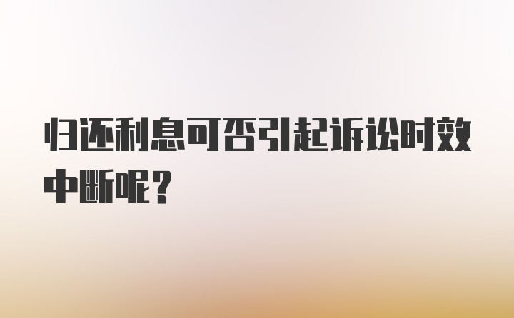 归还利息可否引起诉讼时效中断呢？