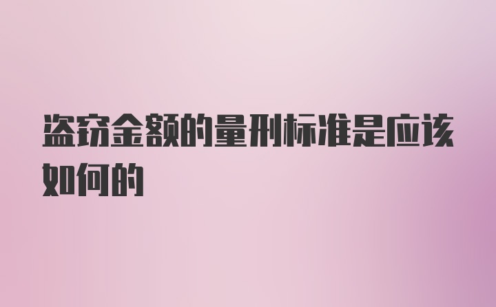 盗窃金额的量刑标准是应该如何的