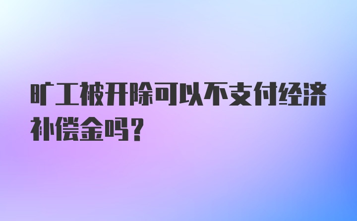 旷工被开除可以不支付经济补偿金吗？