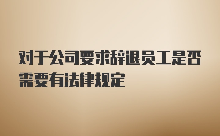 对于公司要求辞退员工是否需要有法律规定