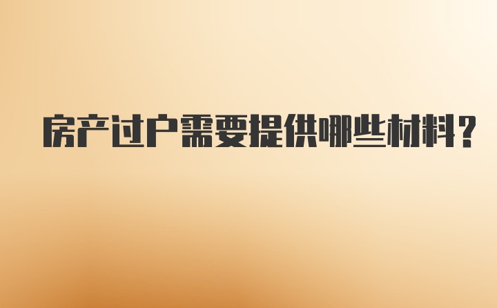 房产过户需要提供哪些材料？