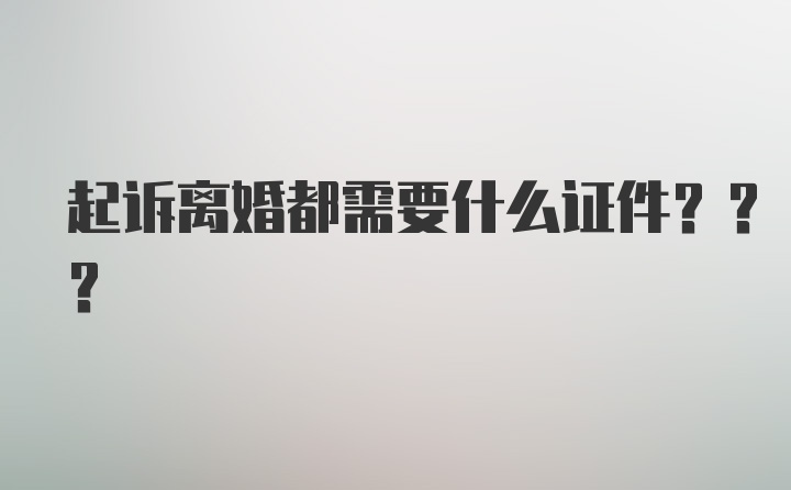 起诉离婚都需要什么证件???