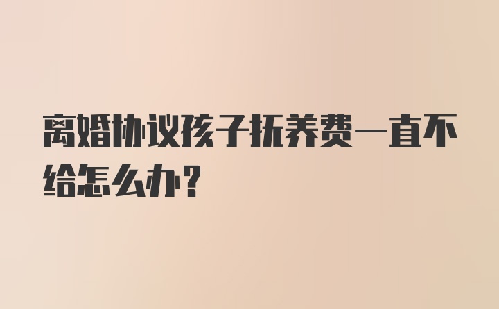 离婚协议孩子抚养费一直不给怎么办？