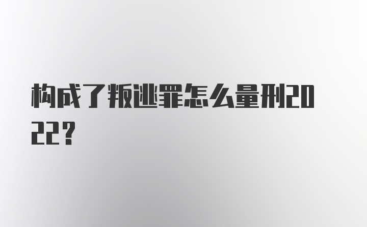 构成了叛逃罪怎么量刑2022？