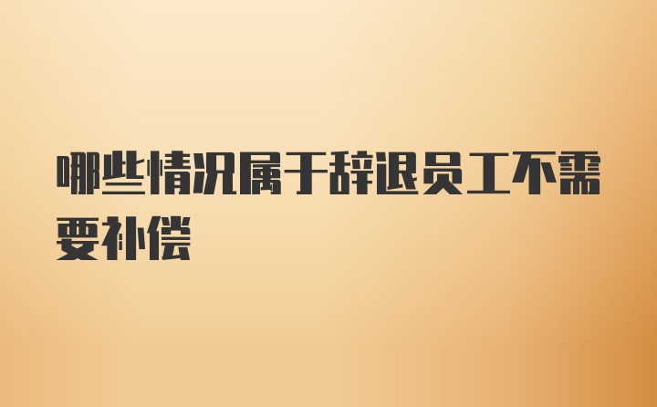 哪些情况属于辞退员工不需要补偿