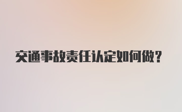 交通事故责任认定如何做？