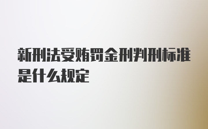 新刑法受贿罚金刑判刑标准是什么规定