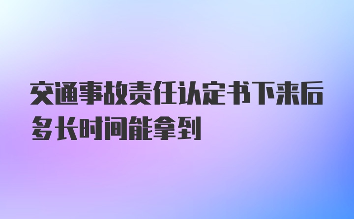 交通事故责任认定书下来后多长时间能拿到