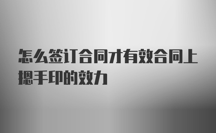 怎么签订合同才有效合同上摁手印的效力