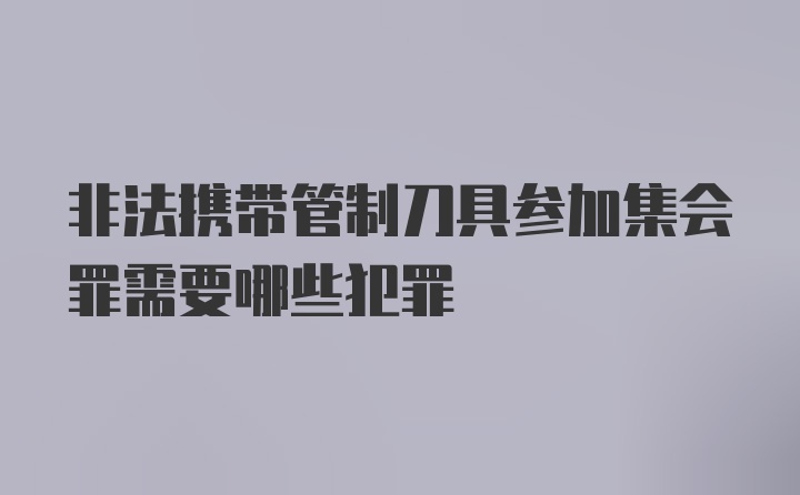 非法携带管制刀具参加集会罪需要哪些犯罪