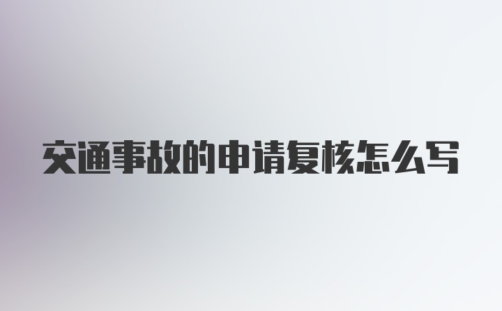 交通事故的申请复核怎么写