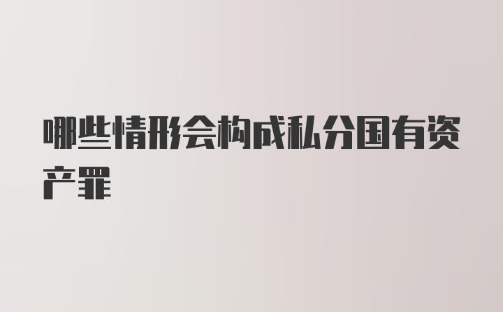 哪些情形会构成私分国有资产罪