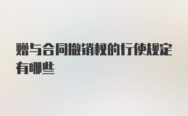 赠与合同撤销权的行使规定有哪些