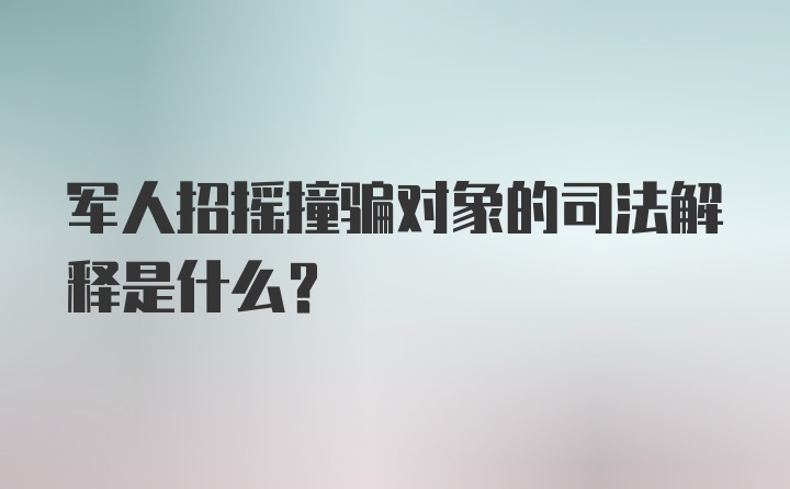 军人招摇撞骗对象的司法解释是什么?