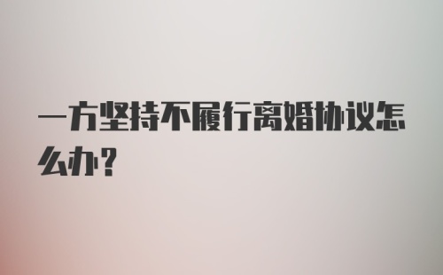 一方坚持不履行离婚协议怎么办？