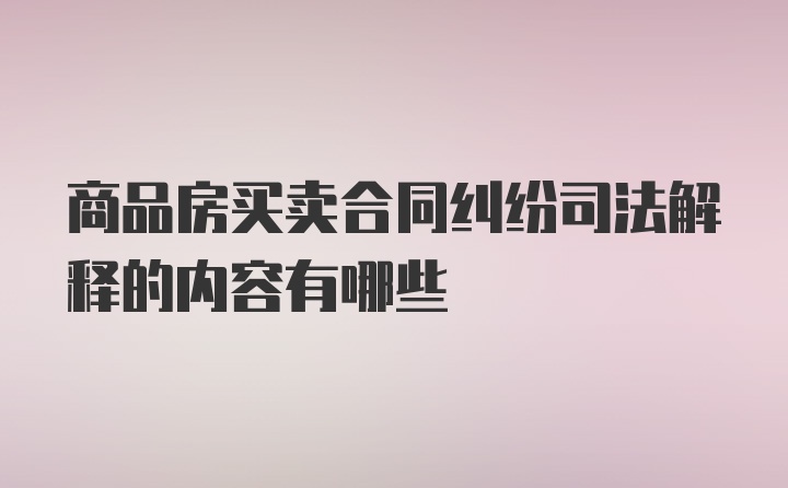 商品房买卖合同纠纷司法解释的内容有哪些