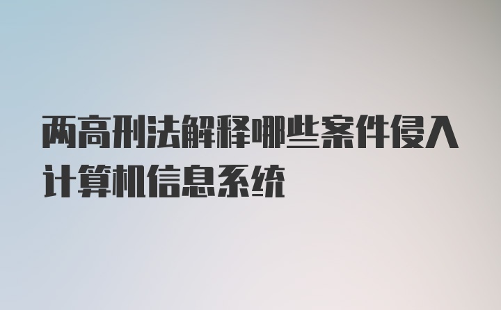 两高刑法解释哪些案件侵入计算机信息系统