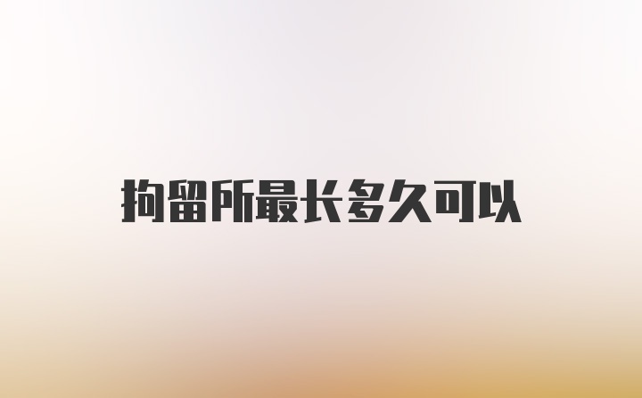 拘留所最长多久可以