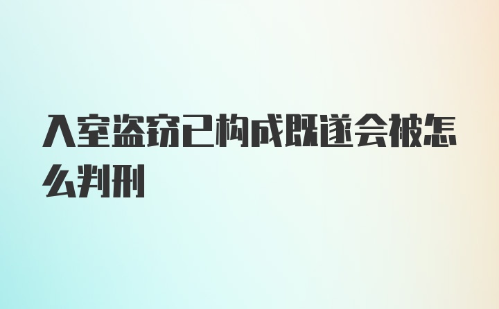 入室盗窃已构成既遂会被怎么判刑