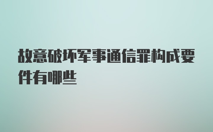 故意破坏军事通信罪构成要件有哪些