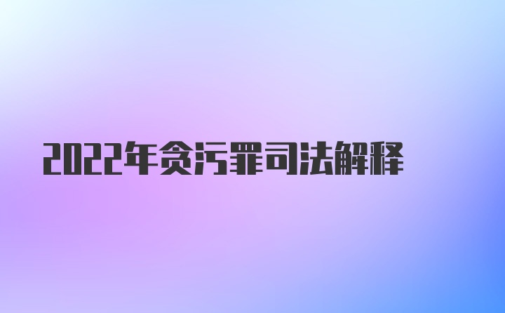 2022年贪污罪司法解释