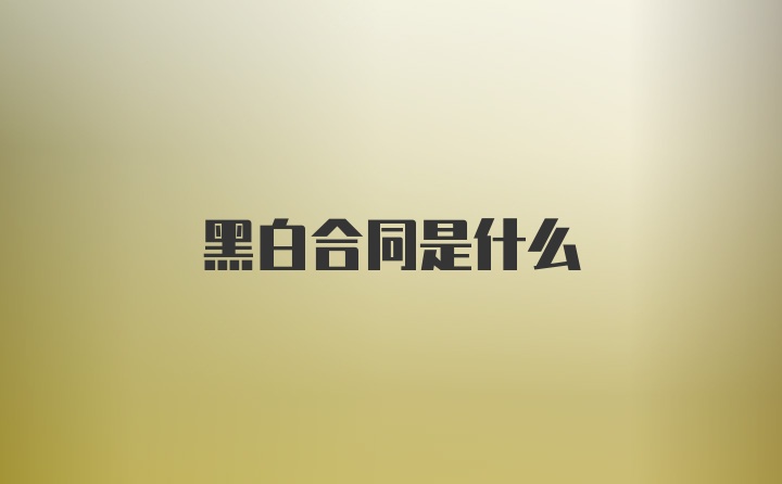 黑白合同是什么