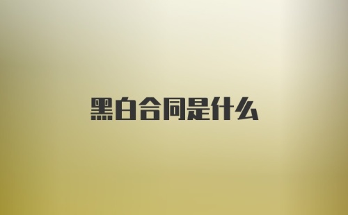 黑白合同是什么