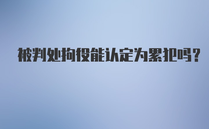 被判处拘役能认定为累犯吗？