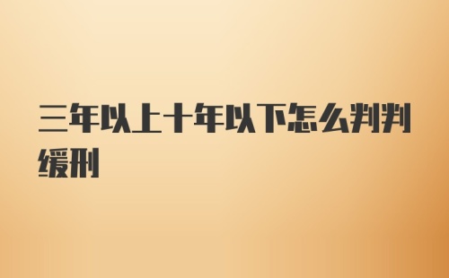 三年以上十年以下怎么判判缓刑