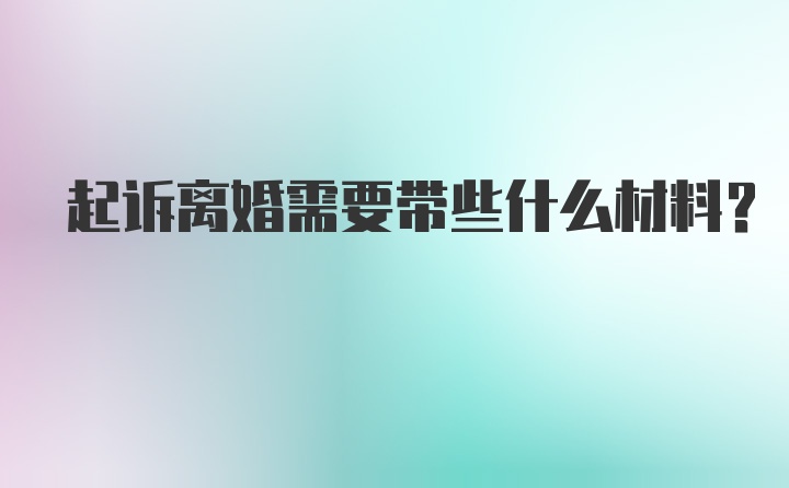 起诉离婚需要带些什么材料？