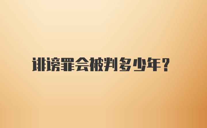 诽谤罪会被判多少年？