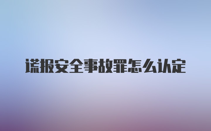 谎报安全事故罪怎么认定