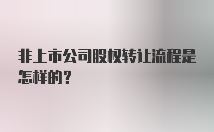 非上市公司股权转让流程是怎样的？