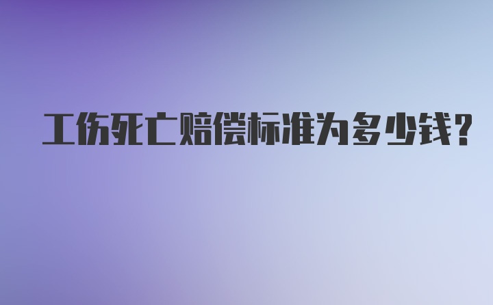 工伤死亡赔偿标准为多少钱？