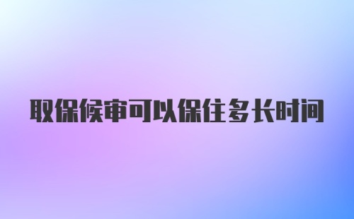 取保候审可以保住多长时间