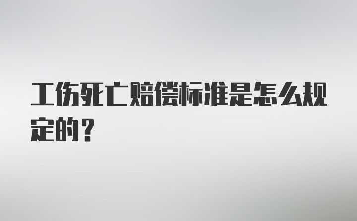 工伤死亡赔偿标准是怎么规定的？