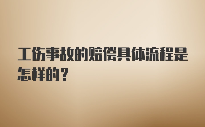 工伤事故的赔偿具体流程是怎样的？