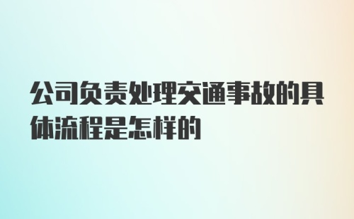 公司负责处理交通事故的具体流程是怎样的