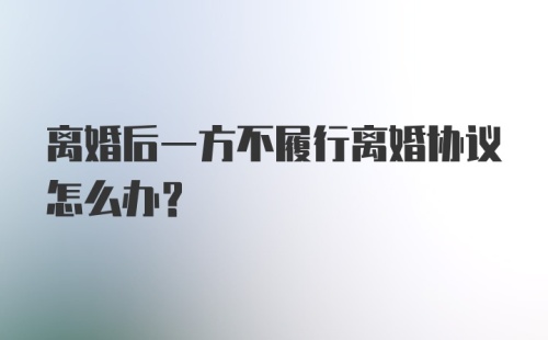 离婚后一方不履行离婚协议怎么办?