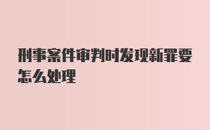 刑事案件审判时发现新罪要怎么处理