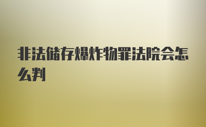 非法储存爆炸物罪法院会怎么判