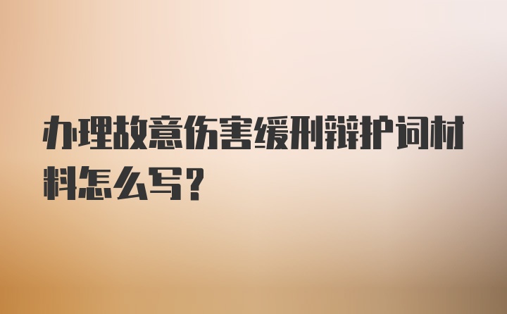 办理故意伤害缓刑辩护词材料怎么写？