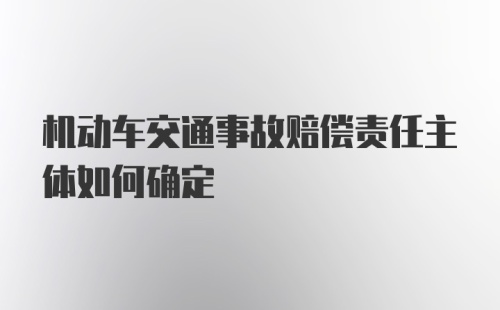 机动车交通事故赔偿责任主体如何确定