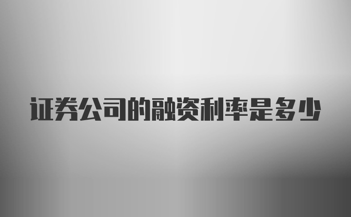 证券公司的融资利率是多少