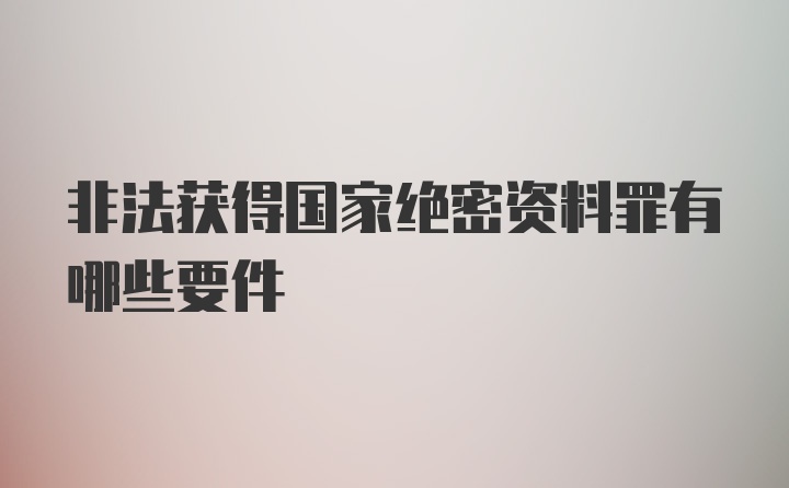 非法获得国家绝密资料罪有哪些要件