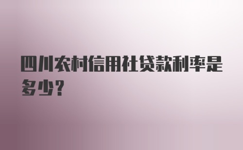 四川农村信用社贷款利率是多少?