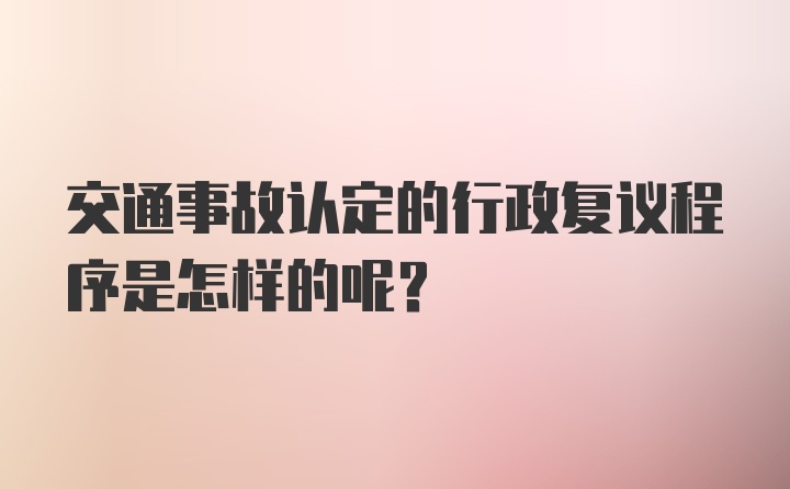 交通事故认定的行政复议程序是怎样的呢？