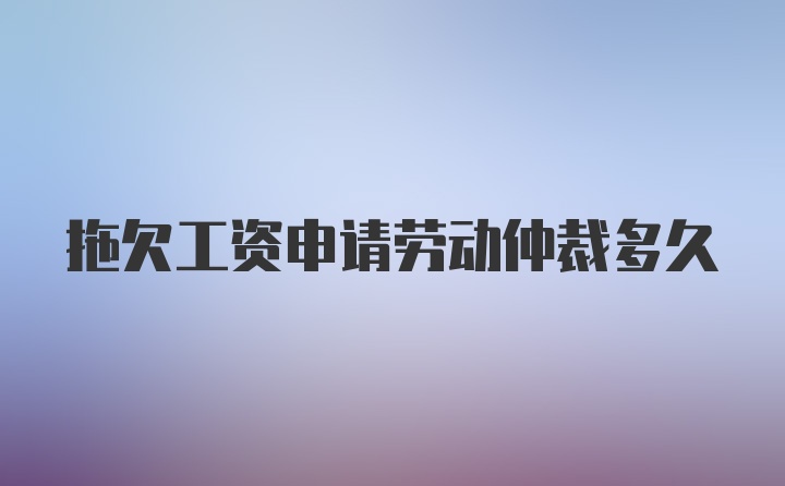 拖欠工资申请劳动仲裁多久