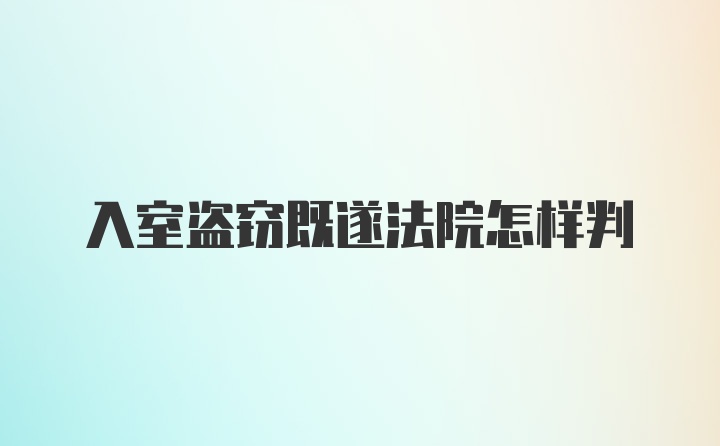 入室盗窃既遂法院怎样判