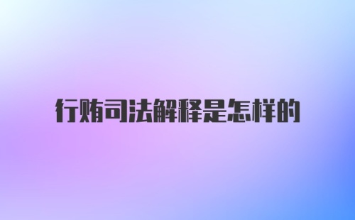 行贿司法解释是怎样的